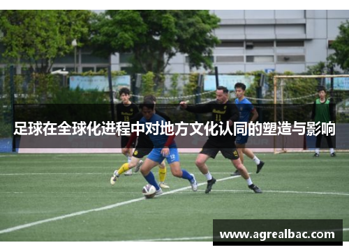 足球在全球化进程中对地方文化认同的塑造与影响